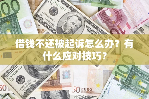 济南借钱不还被起诉怎么办？有什么应对技巧？